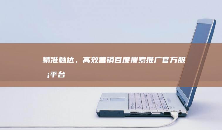 精准触达，高效营销：百度搜索推广官方服务平台